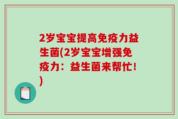 2岁宝宝提高免疫力益生菌(2岁宝宝增强免疫力：益生菌来帮忙！)