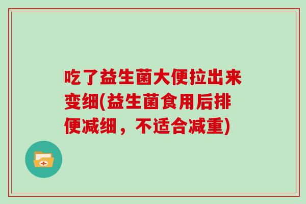 吃了益生菌大便拉出来变细(益生菌食用后排便减细，不适合减重)