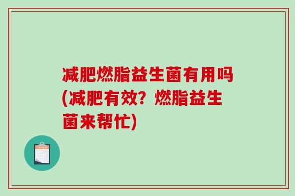 减肥燃脂益生菌有用吗(减肥有效？燃脂益生菌来帮忙)