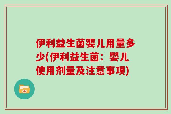 伊利益生菌婴儿用量多少(伊利益生菌：婴儿使用剂量及注意事项)