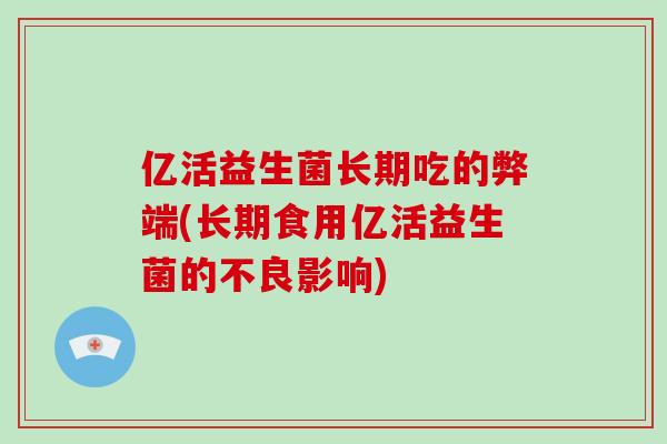 亿活益生菌长期吃的弊端(长期食用亿活益生菌的不良影响)