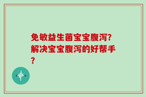 免敏益生菌宝宝腹泻？解决宝宝腹泻的好帮手？