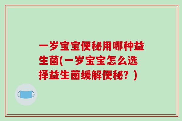 一岁宝宝便秘用哪种益生菌(一岁宝宝怎么选择益生菌缓解便秘？)