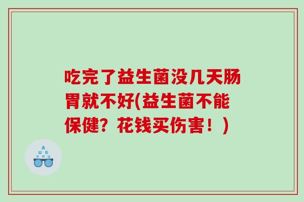 吃完了益生菌没几天肠胃就不好(益生菌不能保健？花钱买伤害！)
