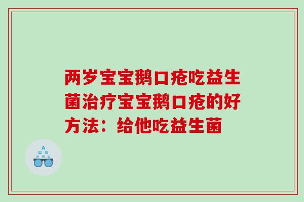 两岁宝宝鹅口疮吃益生菌治疗宝宝鹅口疮的好方法：给他吃益生菌