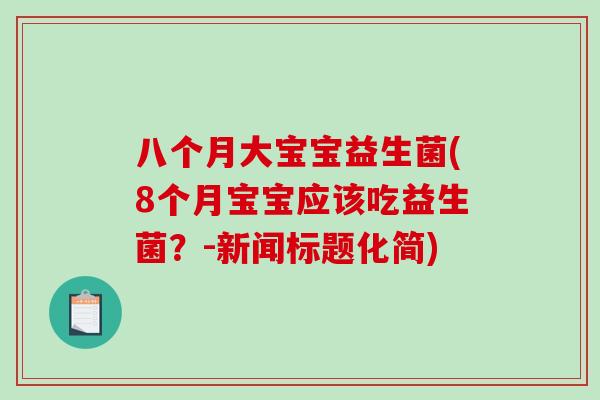 八个月大宝宝益生菌(8个月宝宝应该吃益生菌？-新闻标题化简)