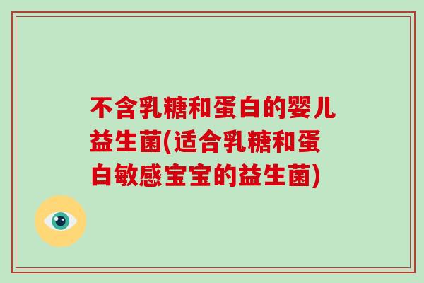 不含乳糖和蛋白的婴儿益生菌(适合乳糖和蛋白敏感宝宝的益生菌)