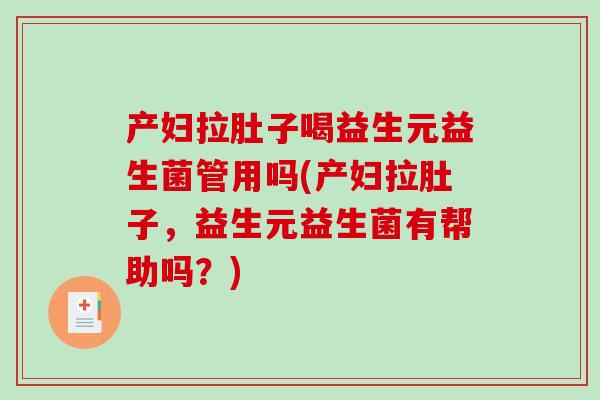 产妇拉肚子喝益生元益生菌管用吗(产妇拉肚子，益生元益生菌有帮助吗？)