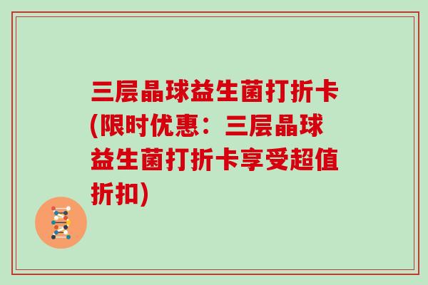 三层晶球益生菌打折卡(限时优惠：三层晶球益生菌打折卡享受超值折扣)