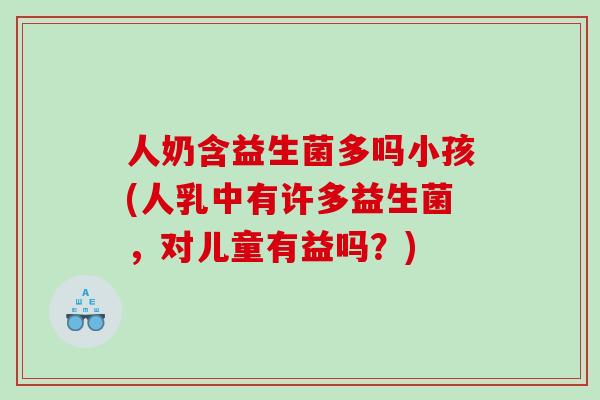人奶含益生菌多吗小孩(人乳中有许多益生菌，对儿童有益吗？)