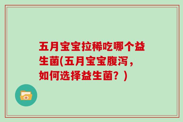 五月宝宝拉稀吃哪个益生菌(五月宝宝腹泻，如何选择益生菌？)