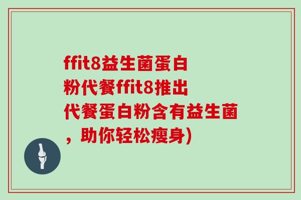 ffit8益生菌蛋白粉代餐ffit8推出代餐蛋白粉含有益生菌，助你轻松瘦身)