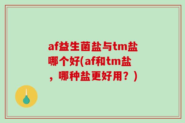 af益生菌盐与tm盐哪个好(af和tm盐，哪种盐更好用？)