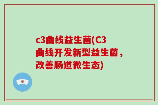c3曲线益生菌(C3曲线开发新型益生菌，改善肠道微生态)