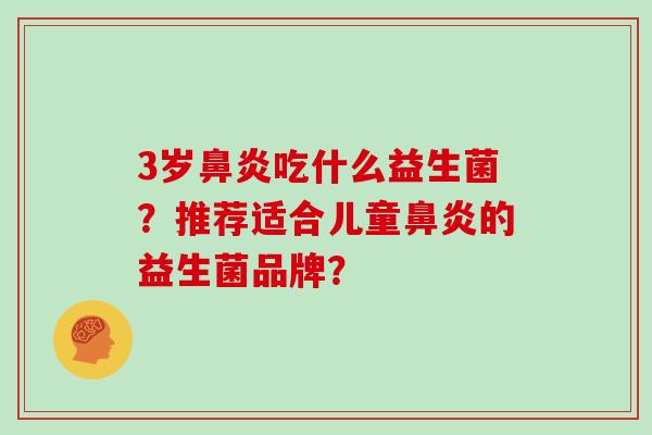 3岁鼻炎吃什么益生菌？推荐适合儿童鼻炎的益生菌品牌？