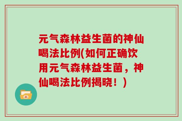 元气森林益生菌的神仙喝法比例(如何正确饮用元气森林益生菌，神仙喝法比例揭晓！)