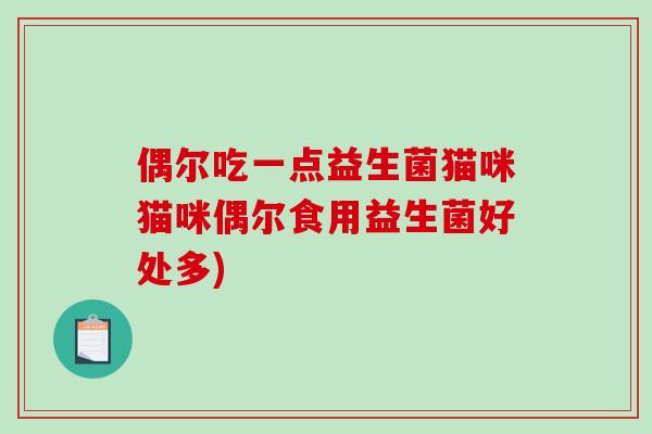 偶尔吃一点益生菌猫咪猫咪偶尔食用益生菌好处多)