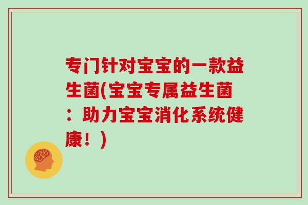 专门针对宝宝的一款益生菌(宝宝专属益生菌：助力宝宝消化系统健康！)