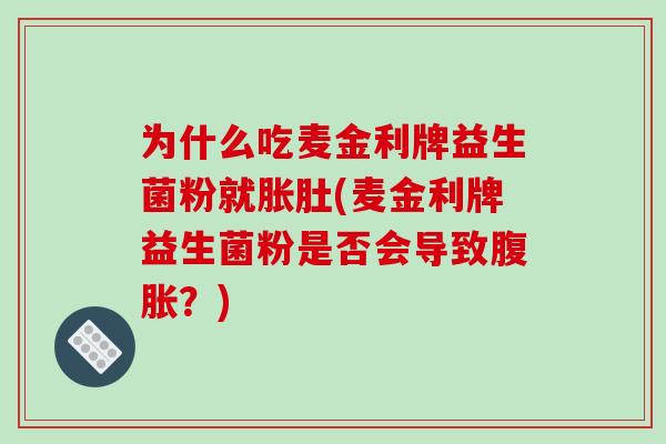 为什么吃麦金利牌益生菌粉就胀肚(麦金利牌益生菌粉是否会导致腹胀？)