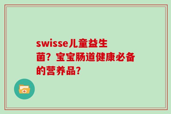 swisse儿童益生菌？宝宝肠道健康必备的营养品？