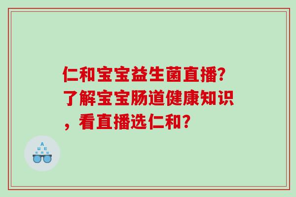 仁和宝宝益生菌直播？了解宝宝肠道健康知识，看直播选仁和？