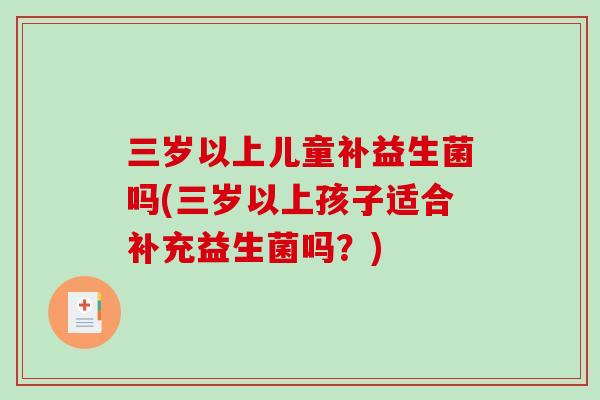 三岁以上儿童补益生菌吗(三岁以上孩子适合补充益生菌吗？)