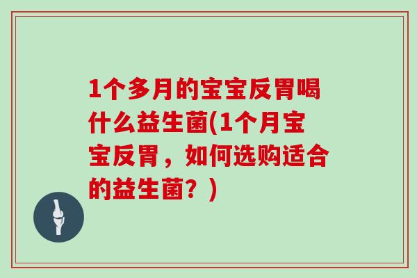 1个多月的宝宝反胃喝什么益生菌(1个月宝宝反胃，如何选购适合的益生菌？)