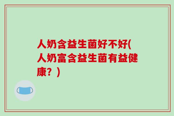 人奶含益生菌好不好(人奶富含益生菌有益健康？)