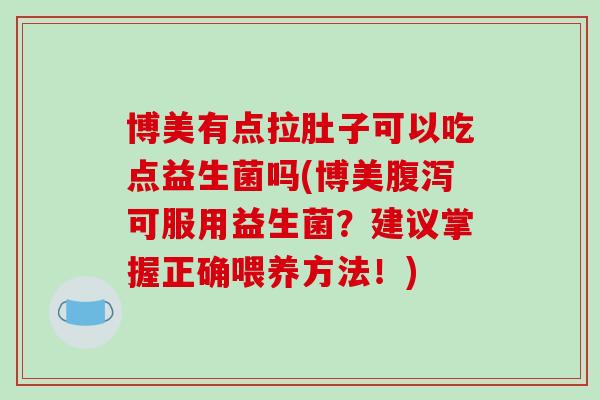 博美有点拉肚子可以吃点益生菌吗(博美腹泻可服用益生菌？建议掌握正确喂养方法！)
