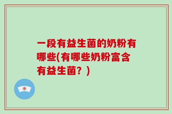 一段有益生菌的奶粉有哪些(有哪些奶粉富含有益生菌?) 一段有益生菌的奶粉有哪些(有哪些奶粉富含有益生菌?)