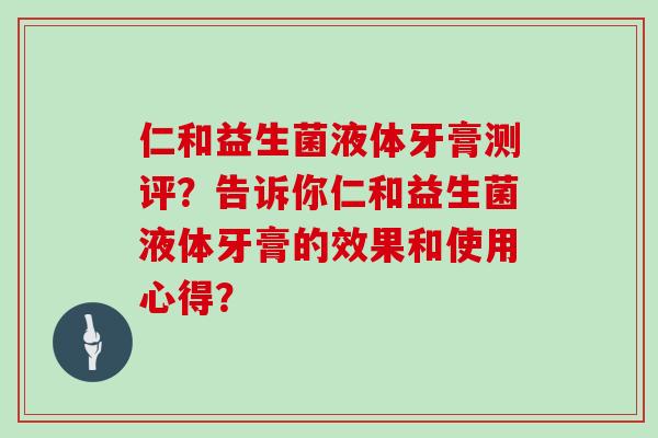 仁和益生菌液体牙膏测评？告诉你仁和益生菌液体牙膏的效果和使用心得？
