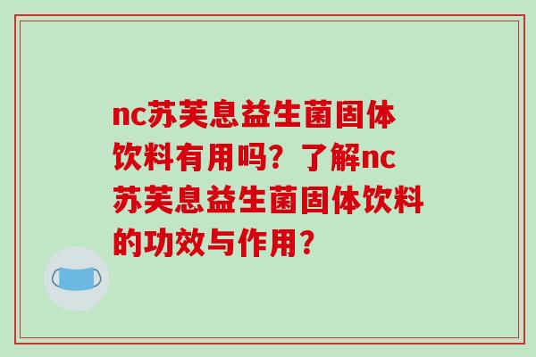 nc苏芙息益生菌固体饮料有用吗？了解nc苏芙息益生菌固体饮料的功效与作用？