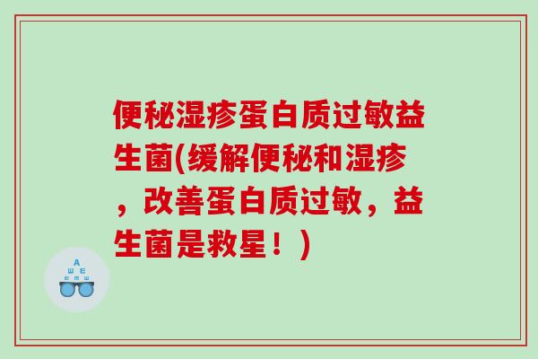 便秘湿疹蛋白质过敏益生菌(缓解便秘和湿疹，改善蛋白质过敏，益生菌是救星！)