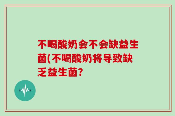 不喝酸奶会不会缺益生菌(不喝酸奶将导致缺乏益生菌？