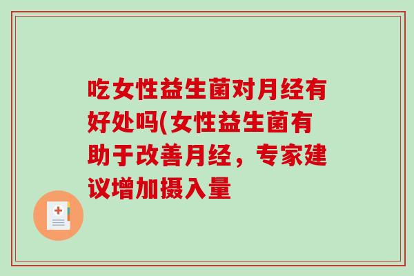 吃女性益生菌对月经有好处吗(女性益生菌有助于改善月经，专家建议增加摄入量