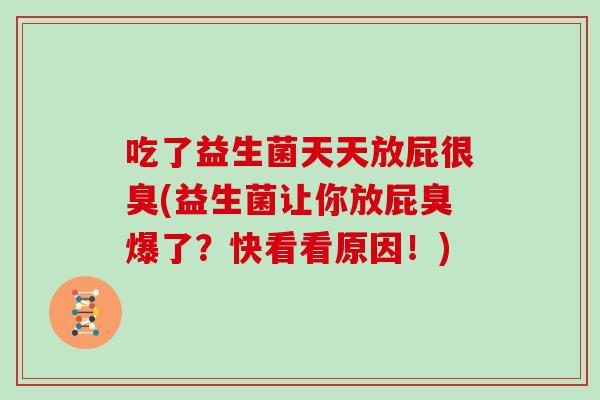 吃了益生菌天天放屁很臭(益生菌让你放屁臭爆了？快看看原因！)