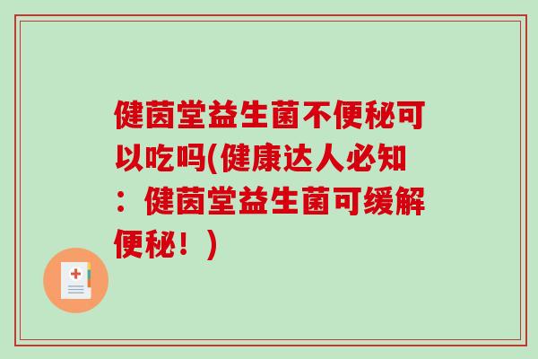 健茵堂益生菌不便秘可以吃吗(健康达人必知：健茵堂益生菌可缓解便秘！)