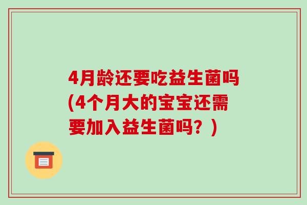4月龄还要吃益生菌吗(4个月大的宝宝还需要加入益生菌吗？)