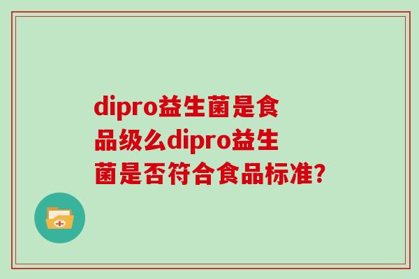 dipro益生菌是食品级么dipro益生菌是否符合食品标准？