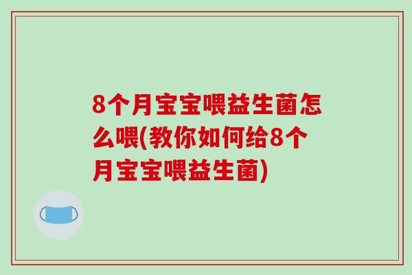 8个月宝宝喂益生菌怎么喂(教你如何给8个月宝宝喂益生菌)