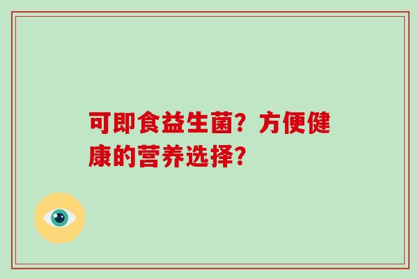 可即食益生菌？方便健康的营养选择？
