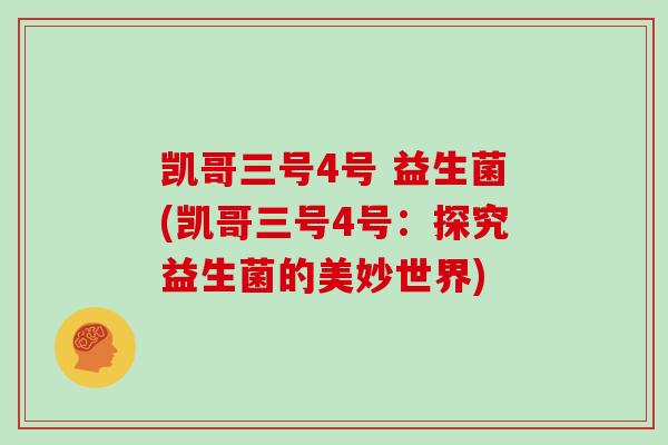 凯哥三号4号 益生菌(凯哥三号4号：探究益生菌的美妙世界)