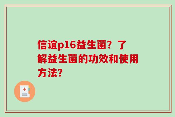 信谊p16益生菌？了解益生菌的功效和使用方法？