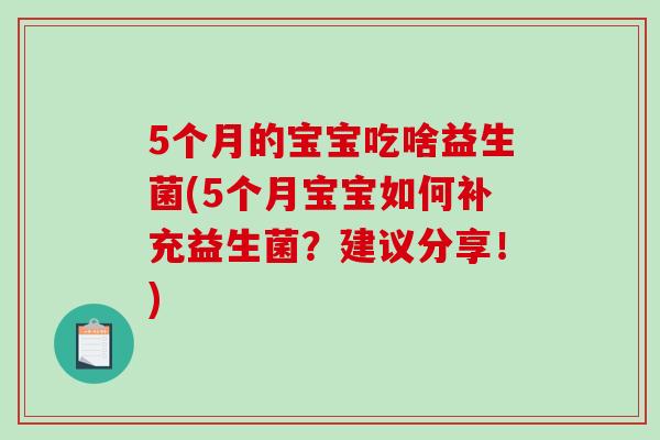 5个月的宝宝吃啥益生菌(5个月宝宝如何补充益生菌？建议分享！)