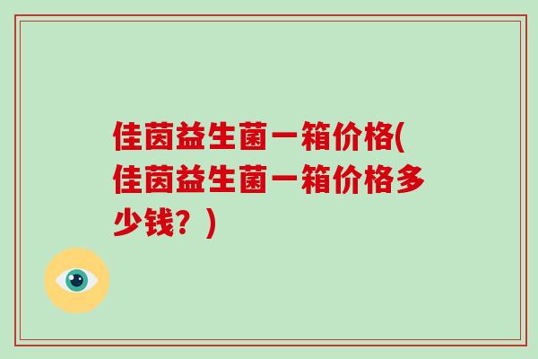 佳茵益生菌一箱价格(佳茵益生菌一箱价格多少钱？)