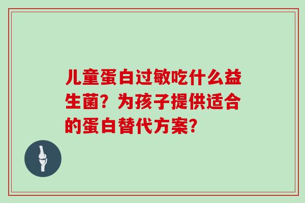 儿童蛋白过敏吃什么益生菌？为孩子提供适合的蛋白替代方案？