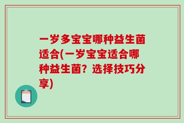 一岁多宝宝哪种益生菌适合(一岁宝宝适合哪种益生菌?选择技巧分享) 一岁多宝宝哪种益生菌适合(一岁宝宝适合哪种益生菌?选择技巧分享)