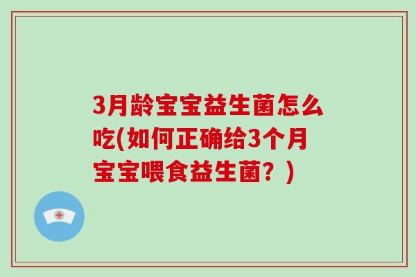 3月龄宝宝益生菌怎么吃(如何正确给3个月宝宝喂食益生菌？)