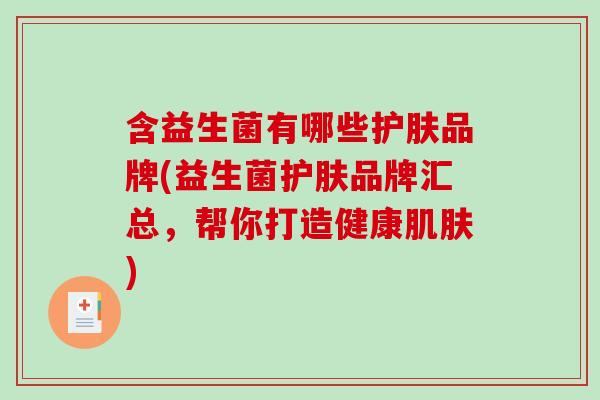 含益生菌有哪些护肤品牌(益生菌护肤品牌汇总，帮你打造健康肌肤)