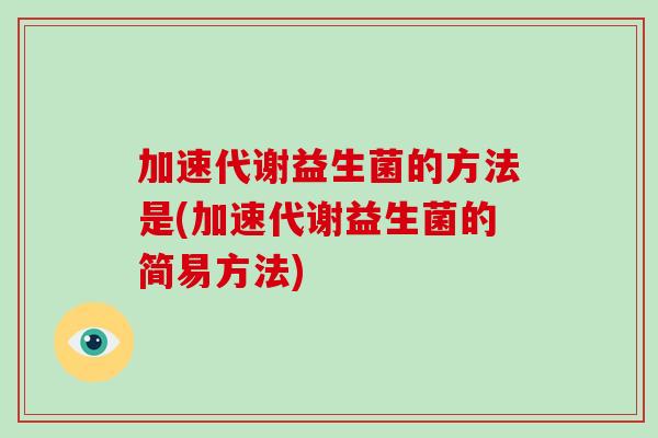 加速代谢益生菌的方法是(加速代谢益生菌的简易方法)